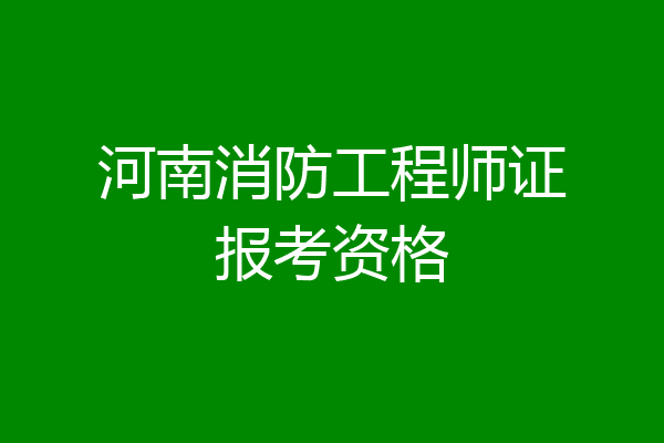 河南消防工程师证报考资格