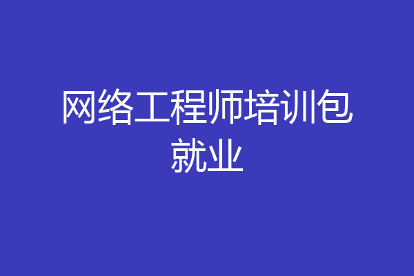 网络工程师培训包就业
