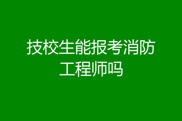 技校生能报考消防工程师吗