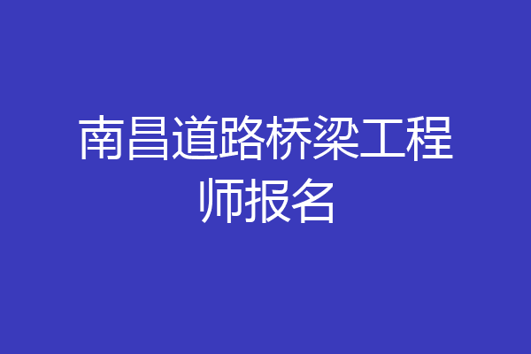 南昌道路桥梁工程师报名