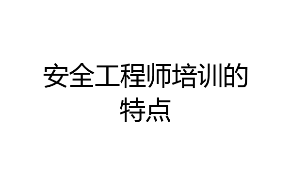 安全工程师培训的特点