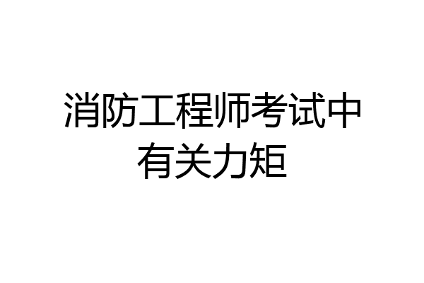 消防工程师考试中有关力矩