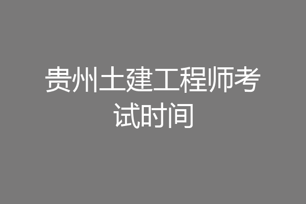 贵州土建工程师考试时间