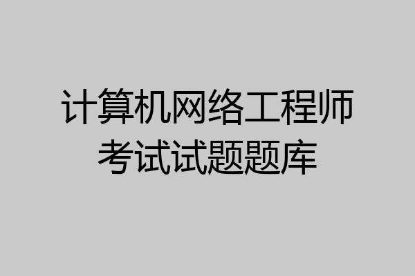 计算机网络工程师考试试题题库