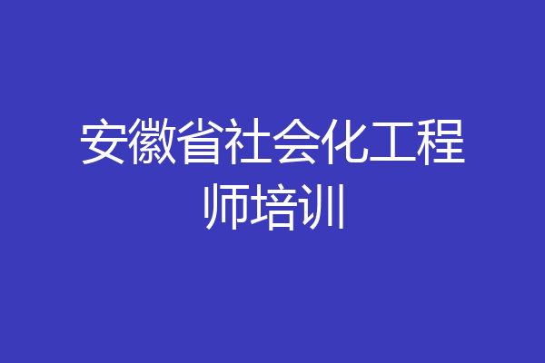 安徽省社会化工程师培训