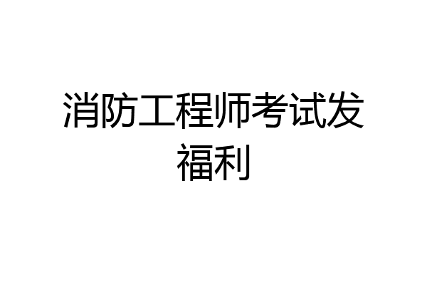 消防工程师考试发福利