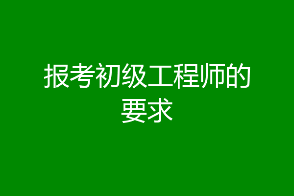 报考初级工程师的要求