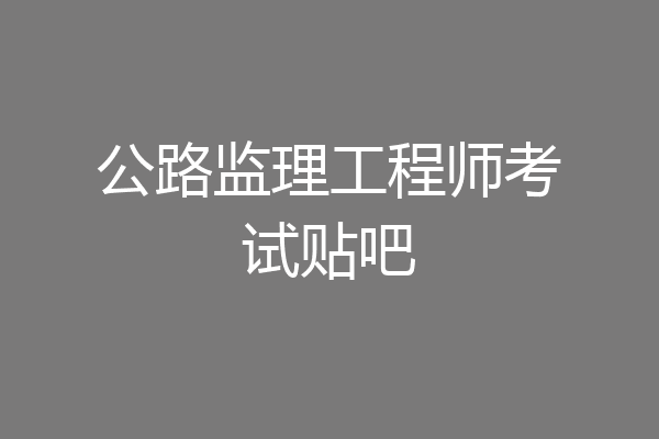 公路监理工程师考试贴吧