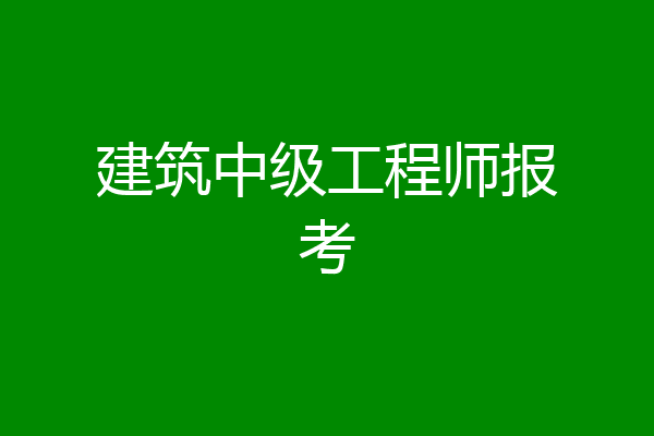 建筑中级工程师报考