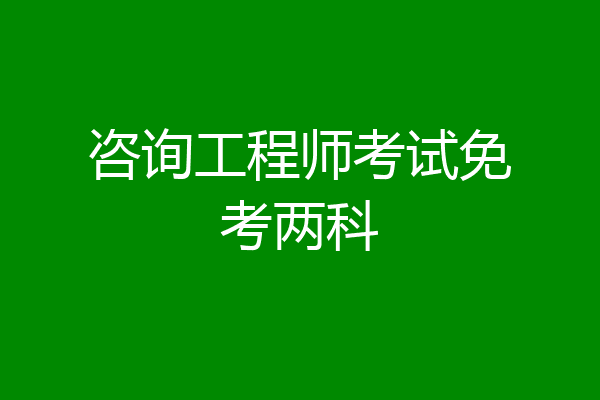 咨询工程师考试免考两科