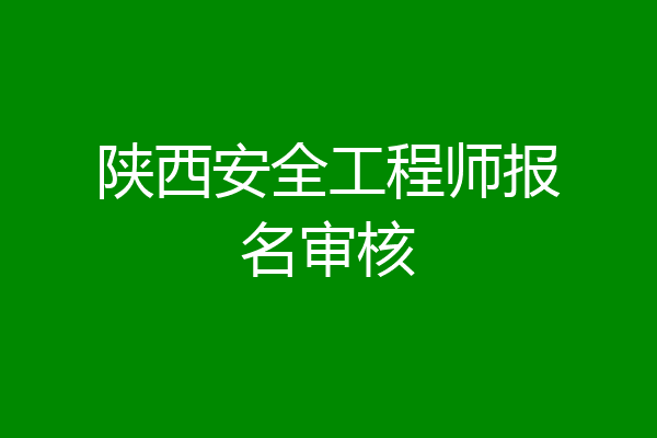 陕西安全工程师报名审核