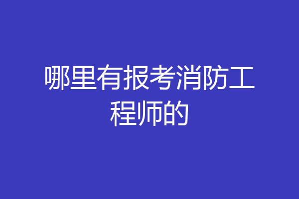 哪里有报考消防工程师的