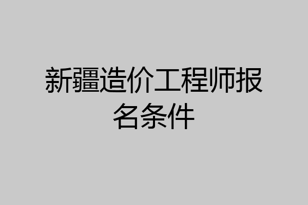 新疆造价工程师报名条件