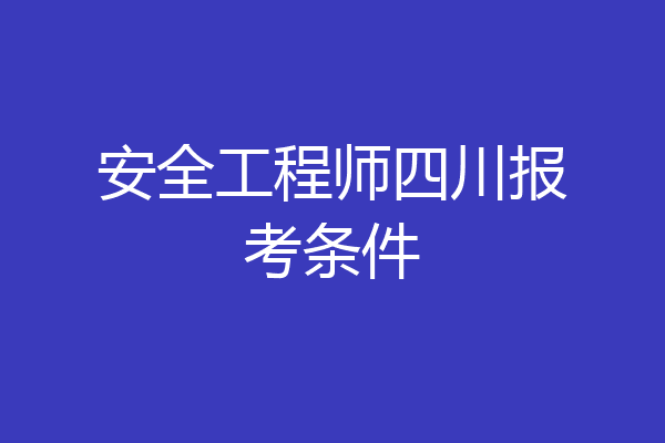安全工程师四川报考条件