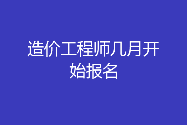 造价工程师几月开始报名