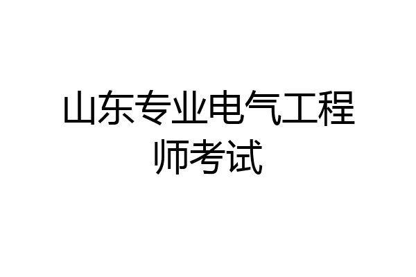 山东专业电气工程师考试
