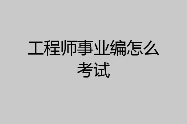 工程师事业编怎么考试