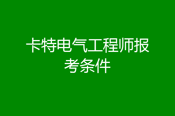 卡特电气工程师报考条件