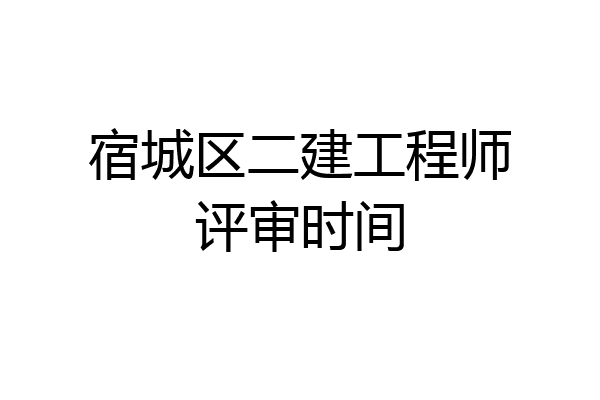 宿城区二建工程师评审时间