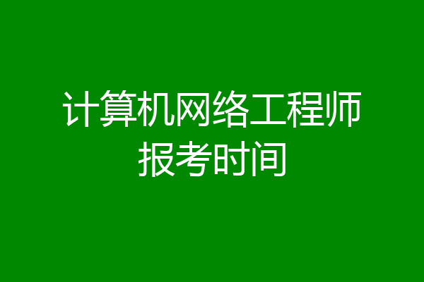 计算机网络工程师报考时间