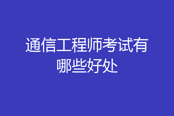 通信工程师考试有哪些好处