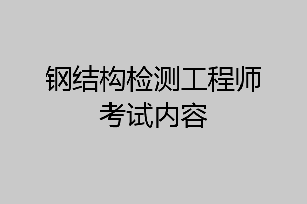 钢结构检测工程师考试内容