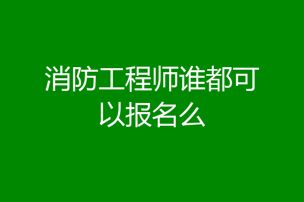 消防工程师谁都可以报名么