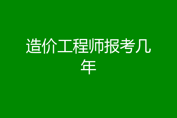 造价工程师报考几年