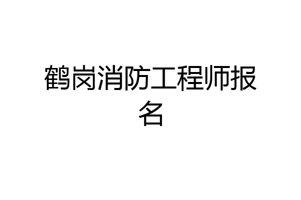 鹤岗消防工程师报名