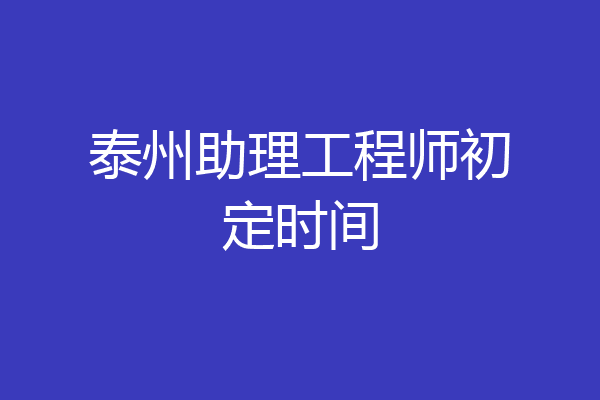 泰州助理工程师初定时间