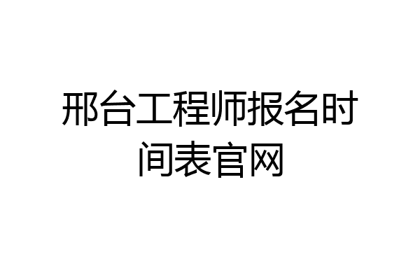 邢台工程师报名时间表官网