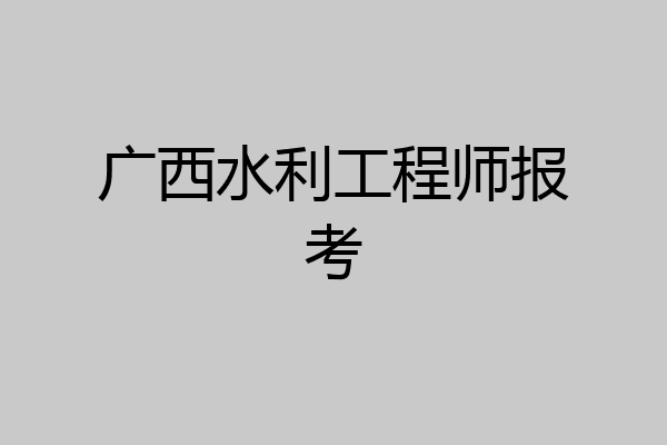 广西水利工程师报考