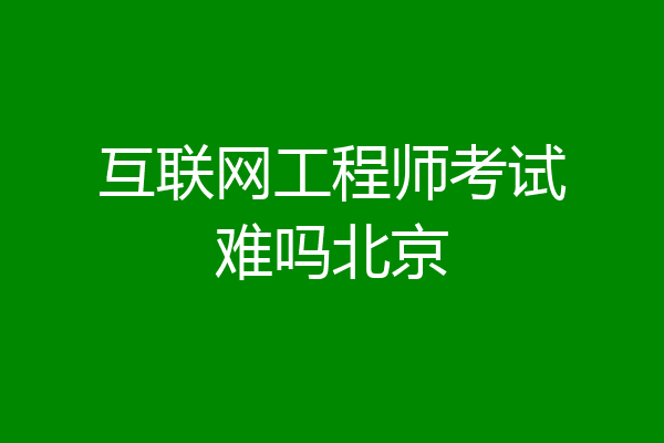 互联网工程师考试难吗北京