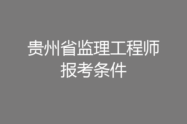 贵州省监理工程师报考条件