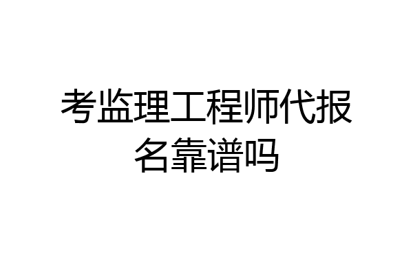 考监理工程师代报名靠谱吗