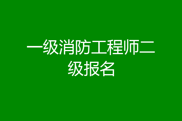一级消防工程师二级报名