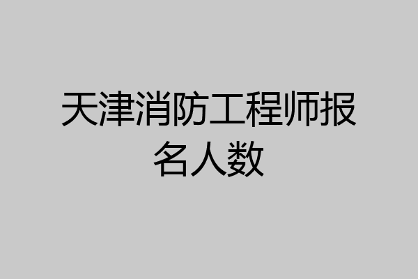 天津消防工程师报名人数