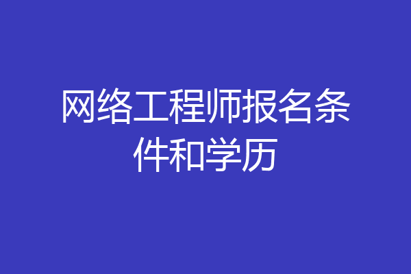 网络工程师报名条件和学历
