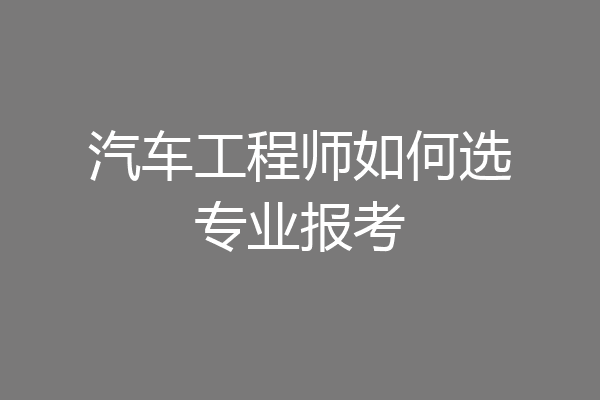 汽车工程师如何选专业报考