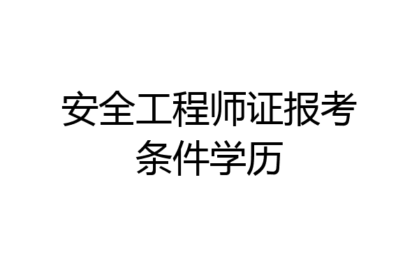 安全工程师证报考条件学历