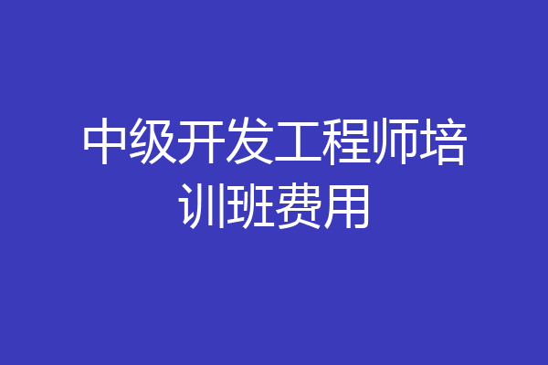 中级开发工程师培训班费用