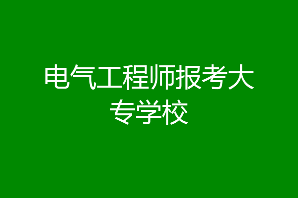 电气工程师报考大专学校