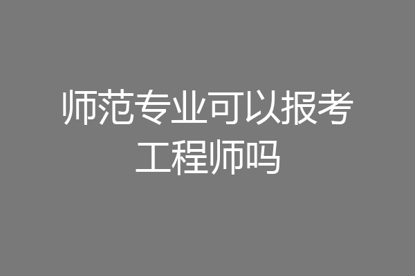 师范专业可以报考工程师吗
