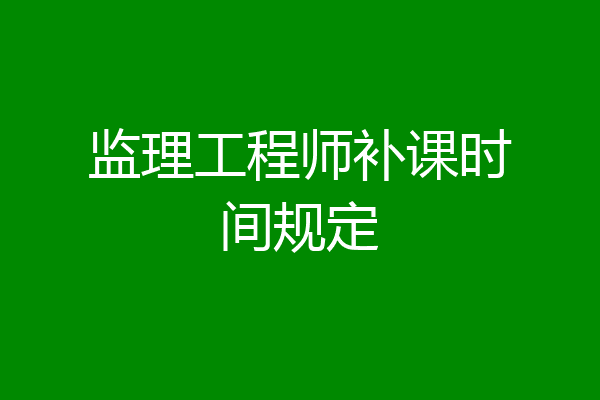 监理工程师补课时间规定