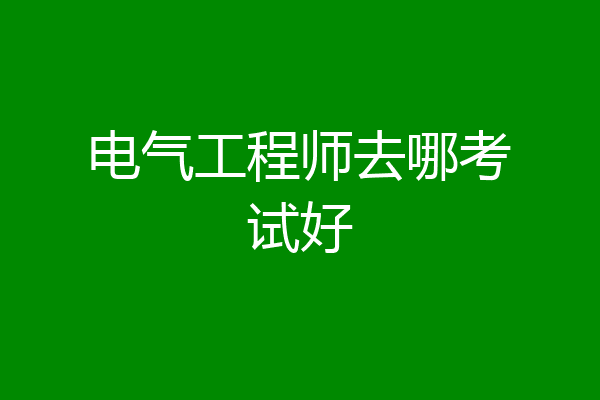 电气工程师去哪考试好