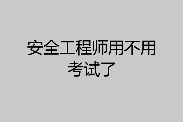 安全工程师用不用考试了