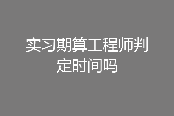 实习期算工程师判定时间吗