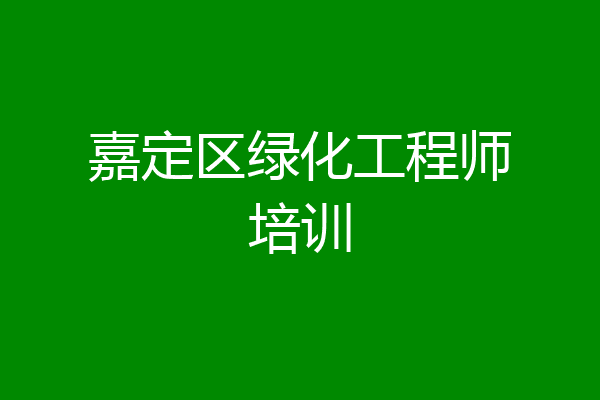嘉定区绿化工程师培训
