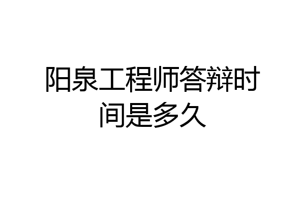 阳泉工程师答辩时间是多久