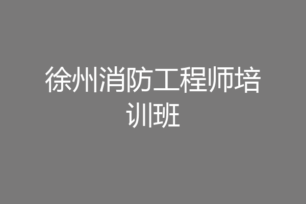 徐州消防工程师培训班